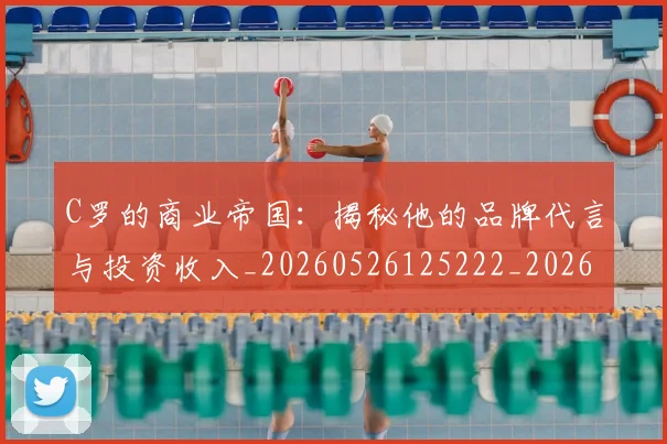 C罗的商业帝国:揭秘他的品牌代言与投资收入_20260526125222_20260701213331