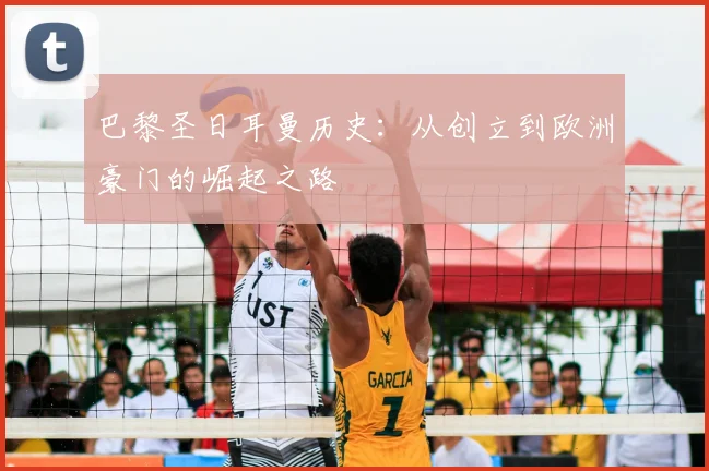 巴黎圣日耳曼历史:从创立到欧洲豪门的崛起之路
