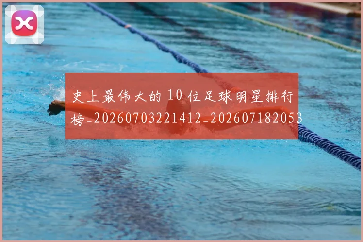 史上最伟大的 10 位足球明星排行榜_20260703221412_20260718205349