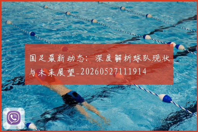 国足最新动态：深度解析球队现状与未来展望_20260527111914