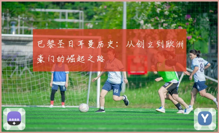 巴黎圣日耳曼历史：从创立到欧洲豪门的崛起之路