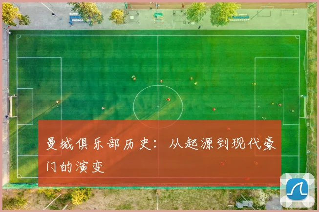 曼城俱乐部历史:从起源到现代豪门的演变