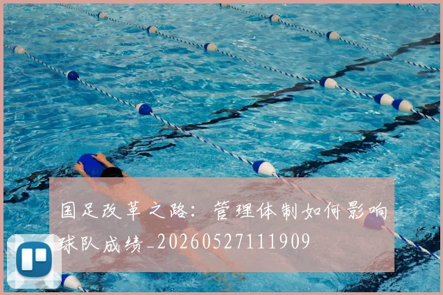 国足改革之路:管理体制如何影响球队成绩_20260527111909