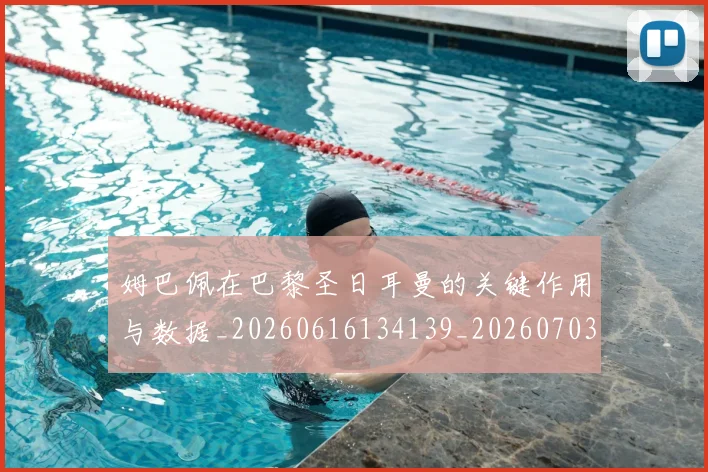 姆巴佩在巴黎圣日耳曼的关键作用与数据_20260616134139_20260703231504