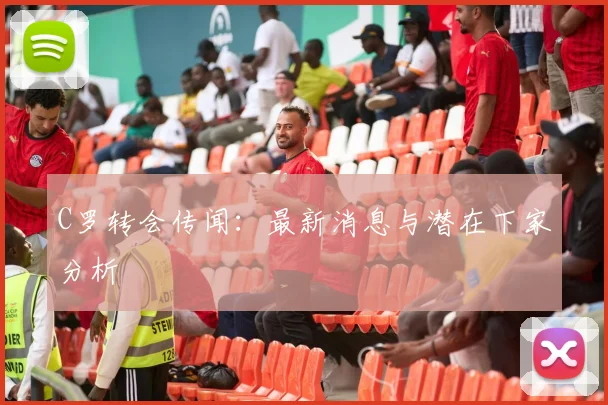 C罗转会传闻：最新消息与潜在下家分析