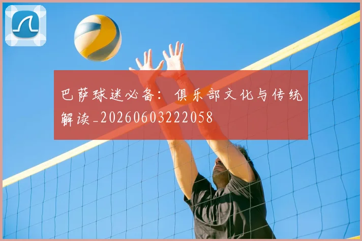 巴萨球迷必备:俱乐部文化与传统解读_20260603222058