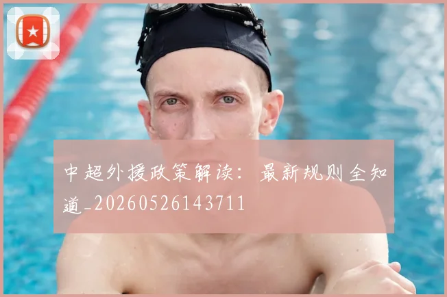 中超外援政策解读：最新规则全知道_20260526143711