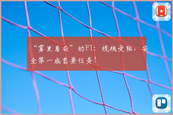 “雾里看花”的F1:视线受阻,安全第一成首要任务!