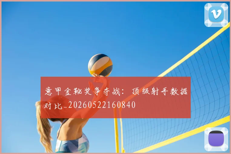意甲金靴奖争夺战:顶级射手数据对比_20260522160840