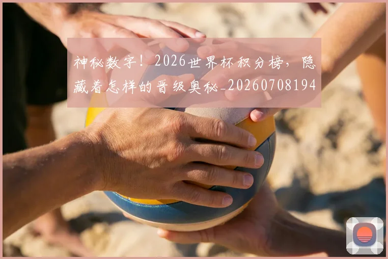 神秘数字!2026世界杯积分榜,隐藏着怎样的晋级奥秘_20260708194836
