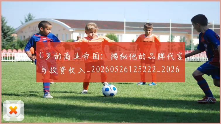 C罗的商业帝国:揭秘他的品牌代言与投资收入_20260526125222_20260701213331_20260712052042