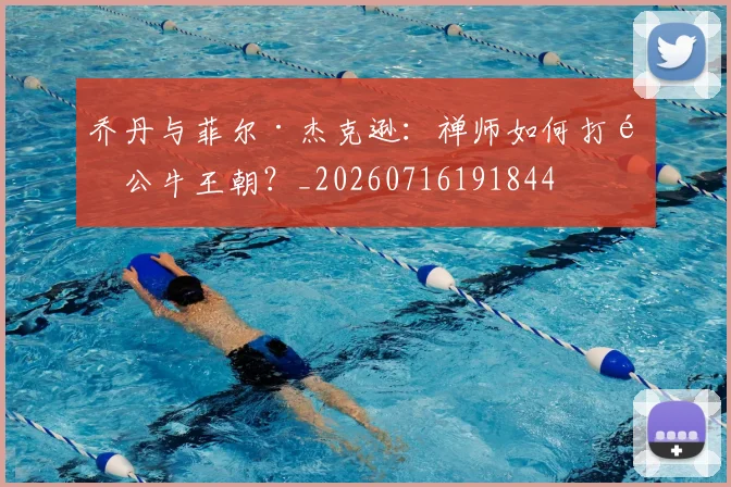 乔丹与菲尔·杰克逊:禅师如何打造公牛王朝?_20260716191844
