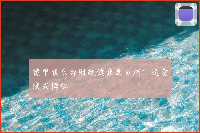 德甲俱乐部财政健康度分析：运营模式揭秘