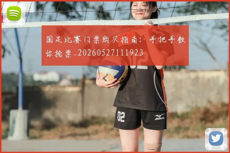 国足比赛门票购买指南:手把手教你抢票_20260527111923