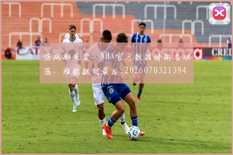 伤病潮来袭,NBA官方数据榜排名动荡,谁能挺到最后_20260703213941