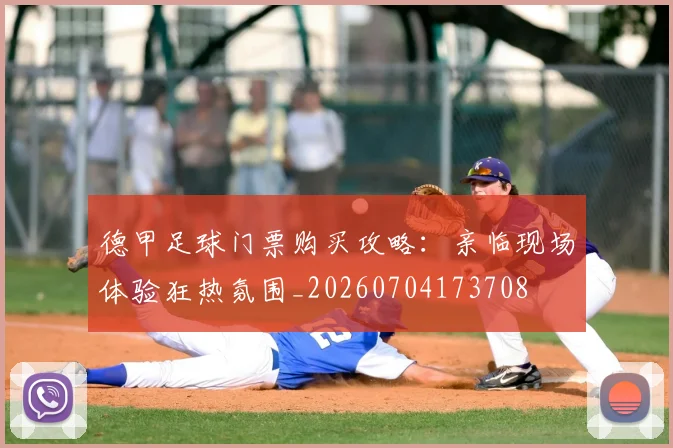 德甲足球门票购买攻略：亲临现场体验狂热氛围_20260704173708