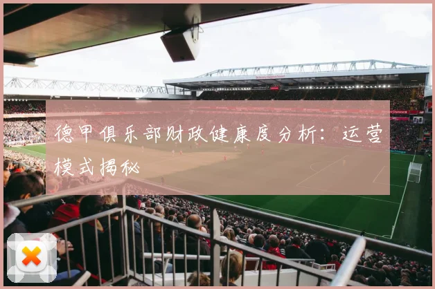 德甲俱乐部财政健康度分析：运营模式揭秘
