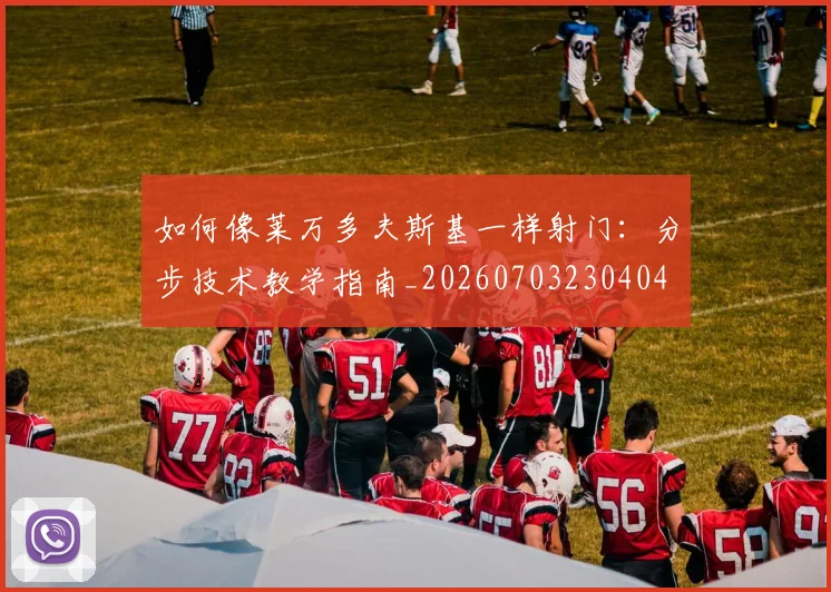 如何像莱万多夫斯基一样射门：分步技术教学指南_20260703230404