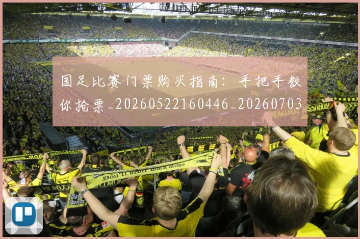 国足比赛门票购买指南：手把手教你抢票_20260522160446_20260703224225_20260719164930