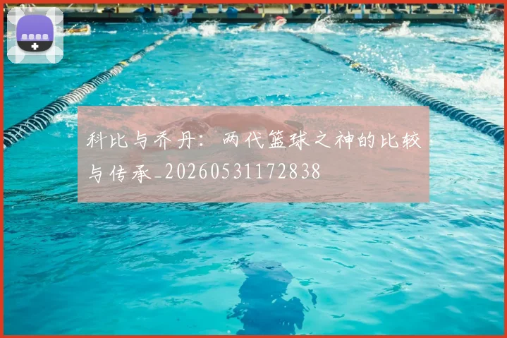 科比与乔丹：两代篮球之神的比较与传承_20260531172838