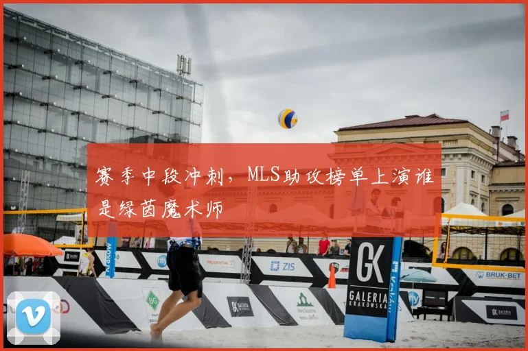 赛季中段冲刺，MLS助攻榜单上演谁是绿茵魔术师