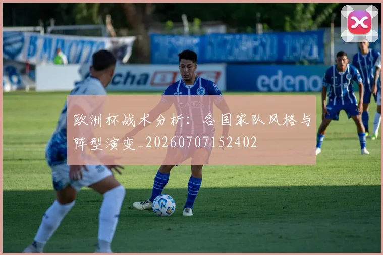 欧洲杯战术分析：各国家队风格与阵型演变_20260707152402