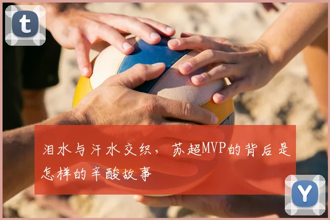 泪水与汗水交织，苏超MVP的背后是怎样的辛酸故事