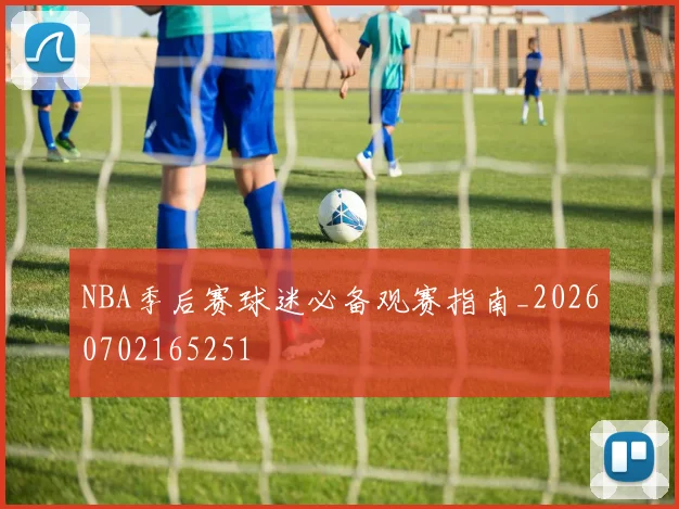 NBA季后赛球迷必备观赛指南_20260702165251