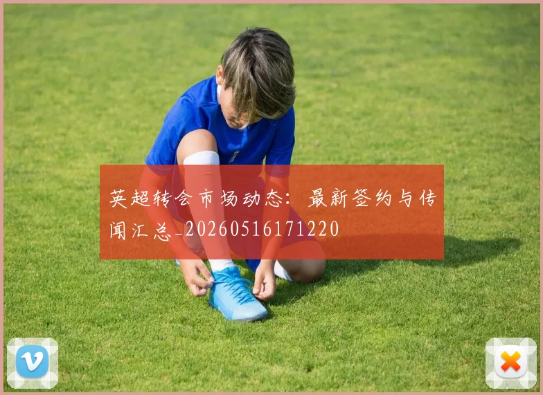 英超转会市场动态:最新签约与传闻汇总_20260516171220