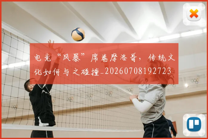 电竞“风暴”席卷摩洛哥，传统文化如何与之碰撞_20260708192723