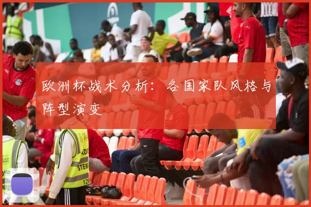 欧洲杯战术分析：各国家队风格与阵型演变