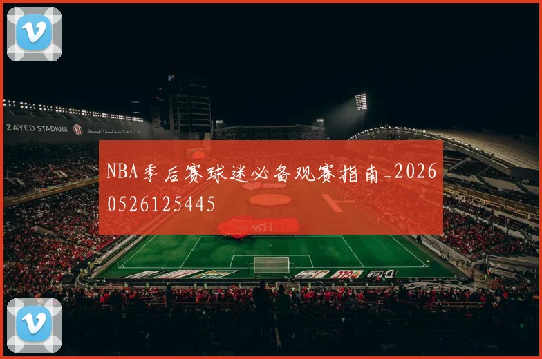 NBA季后赛球迷必备观赛指南_20260526125445
