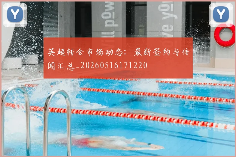英超转会市场动态：最新签约与传闻汇总_20260516171220