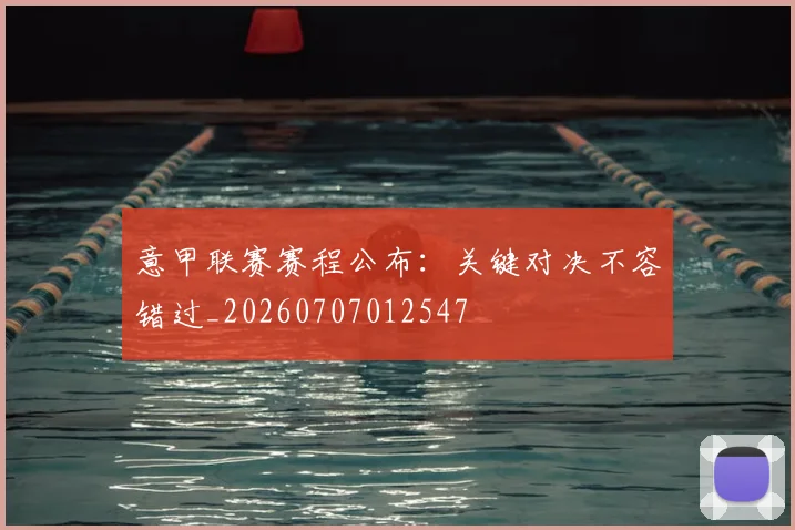 意甲联赛赛程公布：关键对决不容错过_20260707012547