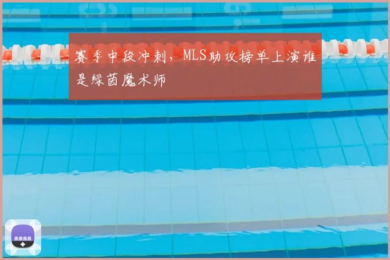 赛季中段冲刺，MLS助攻榜单上演谁是绿茵魔术师