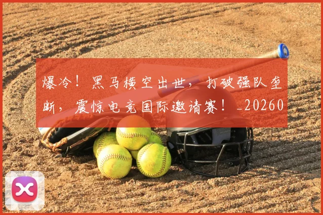 爆冷！黑马横空出世，打破强队垄断，震惊电竞国际邀请赛！_20260802155505