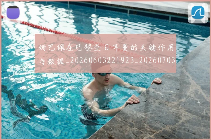 姆巴佩在巴黎圣日耳曼的关键作用与数据_20260603221923_20260703231502
