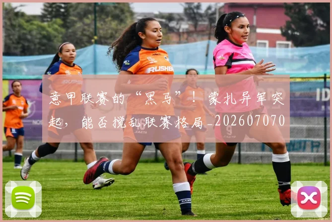 意甲联赛的“黑马”！蒙扎异军突起，能否搅乱联赛格局_20260707012544