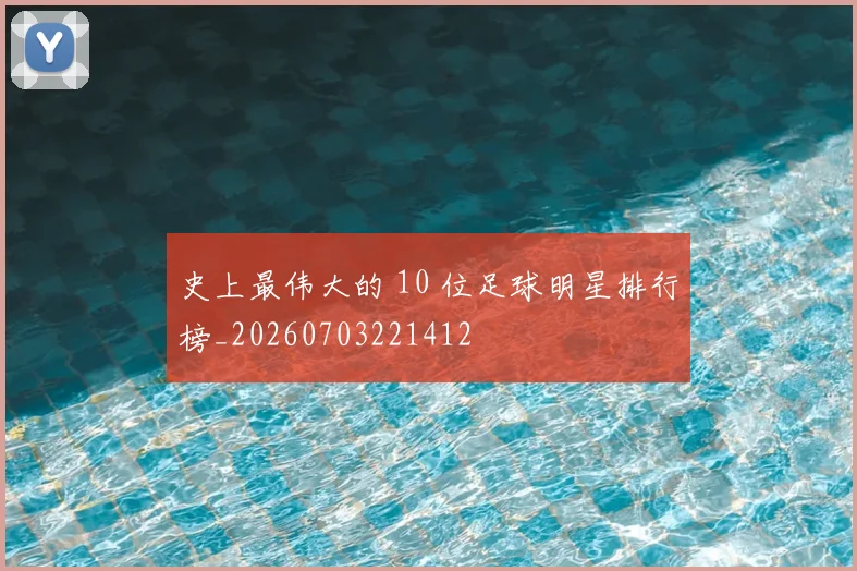 史上最伟大的 10 位足球明星排行榜_20260703221412