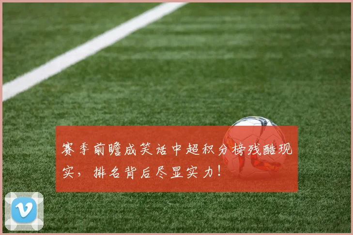 赛季前瞻成笑话中超积分榜残酷现实，排名背后尽显实力！