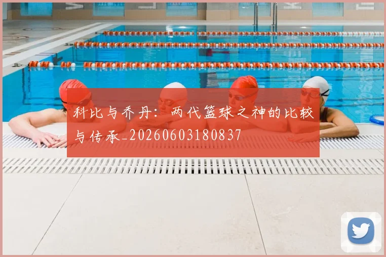 科比与乔丹：两代篮球之神的比较与传承_20260603180837