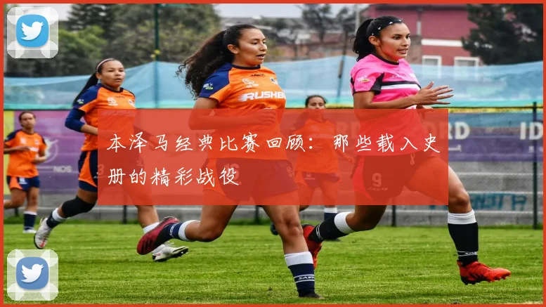 本泽马经典比赛回顾：那些载入史册的精彩战役