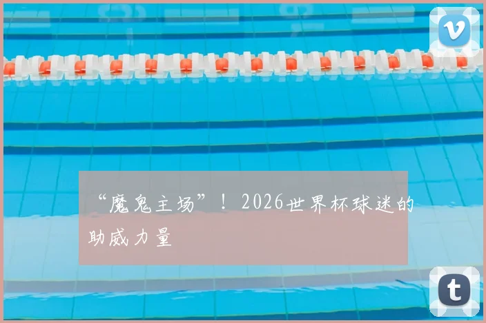 “魔鬼主场”!2026世界杯球迷的助威力量