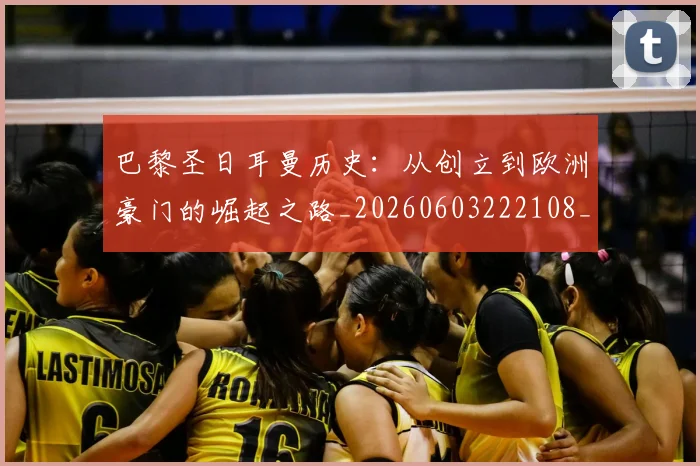 巴黎圣日耳曼历史:从创立到欧洲豪门的崛起之路_20260603222108_20260707012207